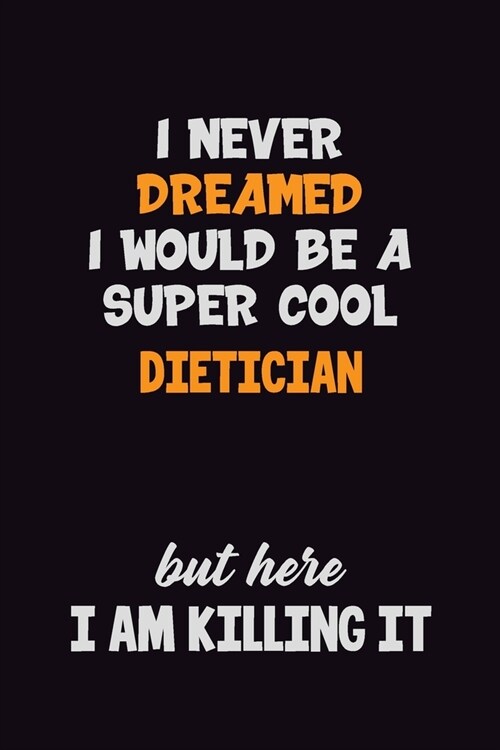 I Never Dreamed I would Be A Super Cool Dietician But Here I Am Killing It: 6x9 120 Pages Career Pride Motivational Quotes Blank Lined Job Notebook Jo (Paperback)