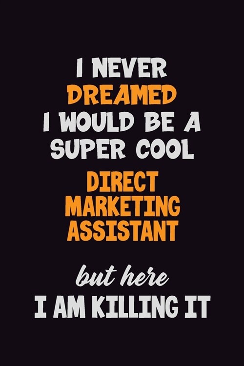 I Never Dreamed I would Be A Super Cool Direct Marketing Assistant But Here I Am Killing It: 6x9 120 Pages Career Pride Motivational Quotes Blank Line (Paperback)