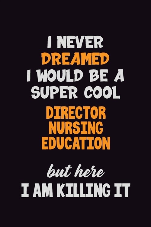 I Never Dreamed I would Be A Super Cool Director nursing education But Here I Am Killing It: 6x9 120 Pages Career Pride Motivational Quotes Blank Line (Paperback)