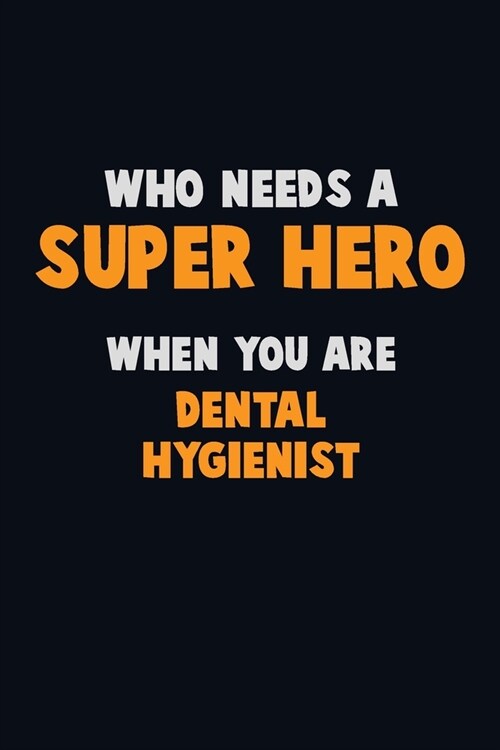 Who Need A SUPER HERO, When You Are Dental Hygienist: 6X9 Career Pride 120 pages Writing Notebooks (Paperback)