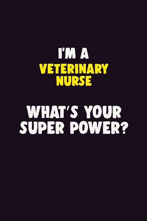 IM A Veterinary Nurse, Whats Your Super Power?: 6X9 120 pages Career Notebook Unlined Writing Journal (Paperback)