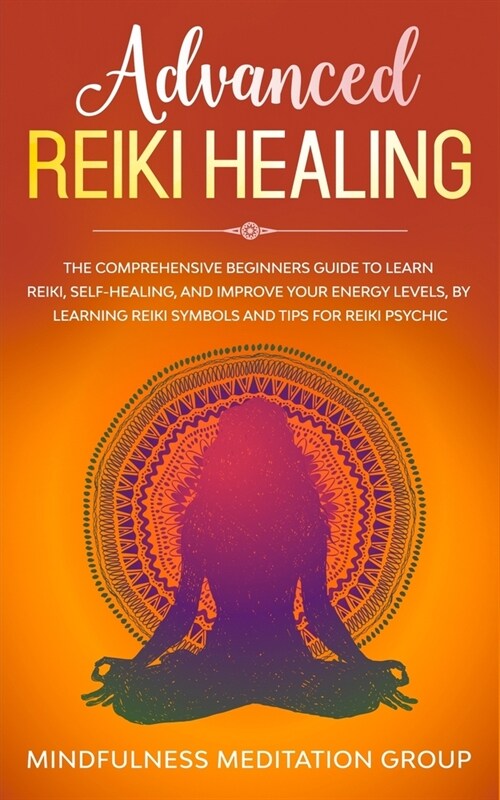 Advanced Reiki Healing: The Comprehensive Beginners Guide to Learn Reiki, Self-Healing, and Improve Your Energy Levels, by Learning Reiki Symb (Paperback)