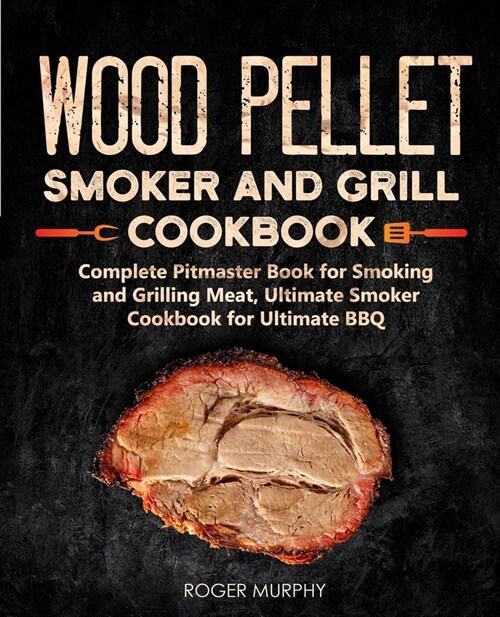 Wood Pellet Smoker and Grill Cookbook: Complete Pitmaster Book for Smoking and Grilling Meat, Ultimate Smoker Cookbook for Ultimate BBQ: Book 2 (Paperback)