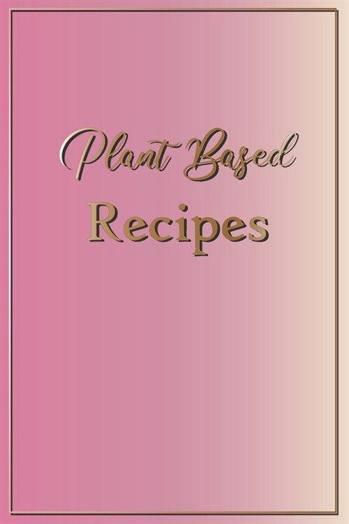Plant Based Recipes: Blank Recipe Notebook To Write In 100 Vegan Meal Ideas Pink Gold (Paperback)