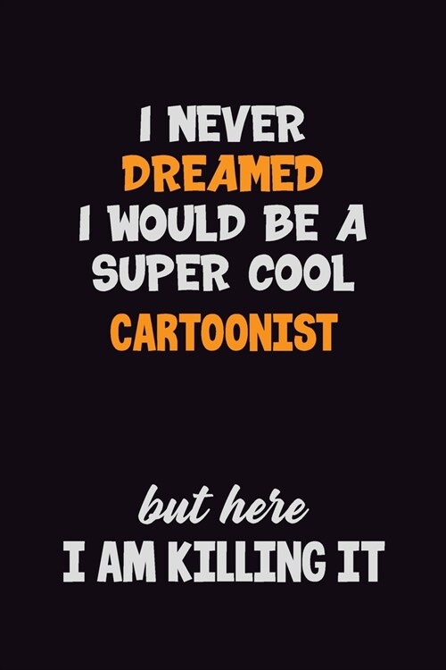 I Never Dreamed I would Be A Super Cool Cartoonist But Here I Am Killing It: 6x9 120 Pages Career Pride Motivational Quotes Blank Lined Job Notebook J (Paperback)