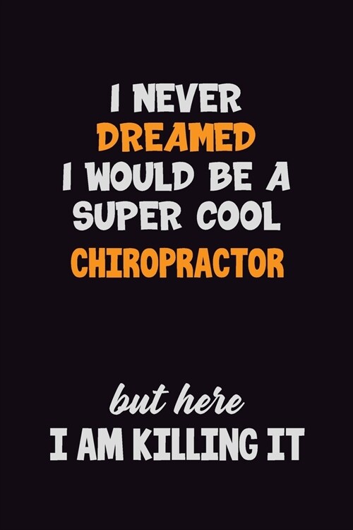 I Never Dreamed I would Be A Super Cool Chiropractor But Here I Am Killing It: 6x9 120 Pages Career Pride Motivational Quotes Blank Lined Job Notebook (Paperback)