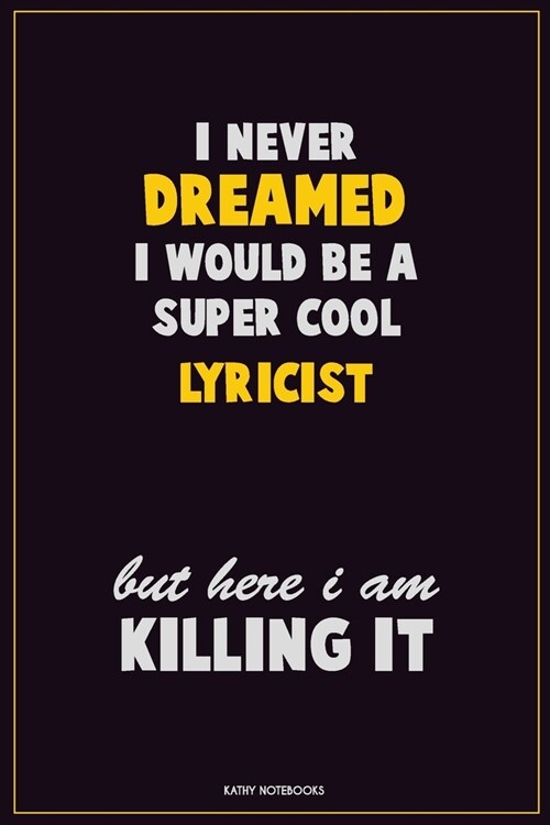 I Never Dreamed I would Be A Super Cool Lyricist But Here I Am Killing It: Career Motivational Quotes 6x9 120 Pages Blank Lined Notebook Journal (Paperback)
