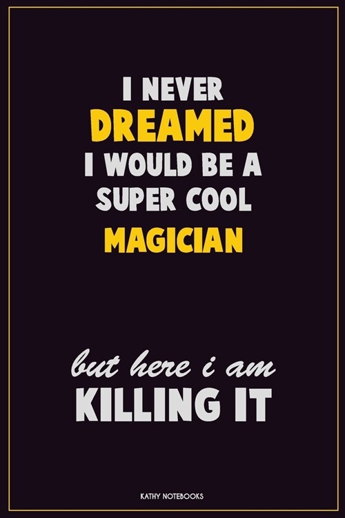I Never Dreamed I would Be A Super Cool Magician But Here I Am Killing It: Career Motivational Quotes 6x9 120 Pages Blank Lined Notebook Journal (Paperback)