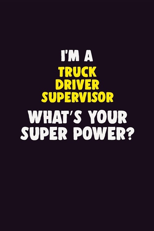 IM A Truck Driver Supervisor, Whats Your Super Power?: 6X9 120 pages Career Notebook Unlined Writing Journal (Paperback)