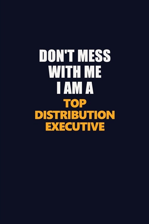 Dont Mess With Me I Am A Top Distribution Executive: Career journal, notebook and writing journal for encouraging men, women and kids. A framework fo (Paperback)
