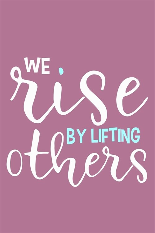 We Rise By Lifting Others: Blank Lined Notebook Journal: Motivational Inspirational Quote Gifts For Sister Mom Dad Brother Friend Girl Boss Him H (Paperback)