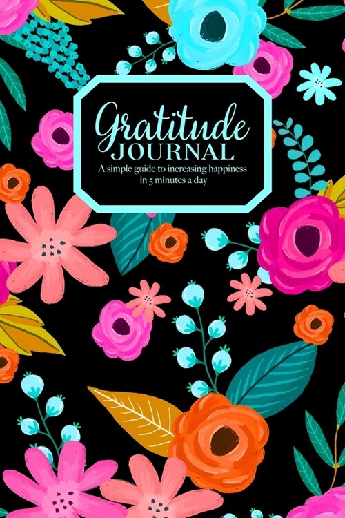 Gratitude Journal - A simple guide to increasing happiness in 5 minutes a day: Beautiful Floral Pattern On Black Cover (Paperback)