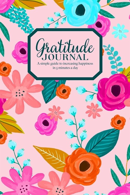 Gratitude Journal - A simple guide to increasing happiness in 5 minutes a day: Beautiful Floral Pattern On Pink Blush Cover (Paperback)
