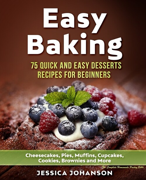 Easy Baking: 75 Quick And Easy Desserts Recipes For Beginners: Cheesecakes, Pies, Muffins, Cupcakes, Cookies, Brownies and More. Th (Paperback)