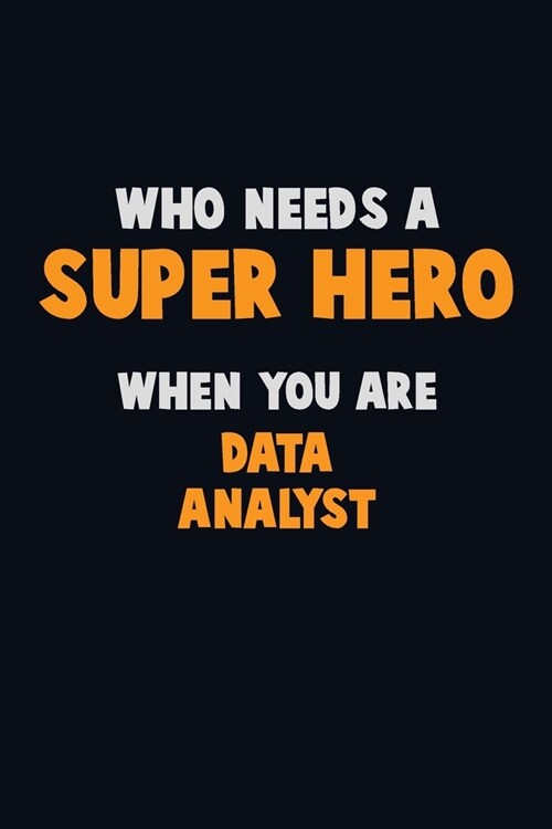 Who Need A SUPER HERO, When You Are Data Analyst: 6X9 Career Pride 120 pages Writing Notebooks (Paperback)