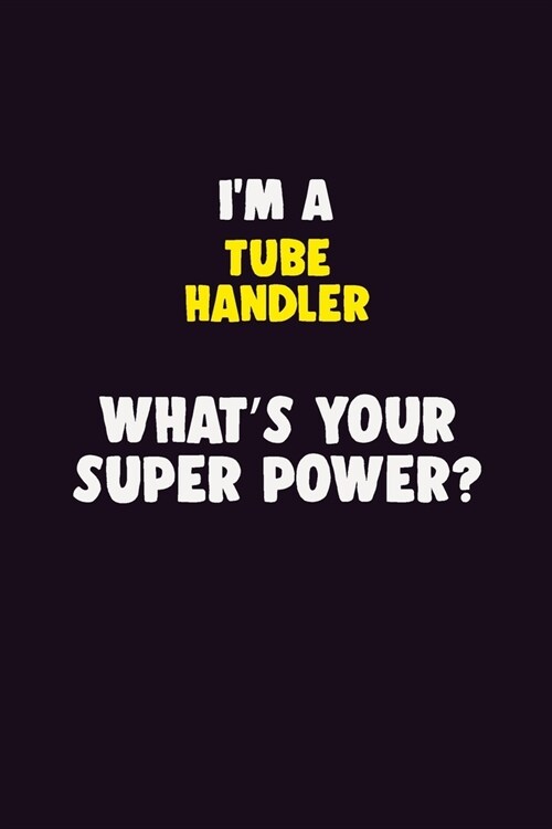 IM A Tube Handler, Whats Your Super Power?: 6X9 120 pages Career Notebook Unlined Writing Journal (Paperback)