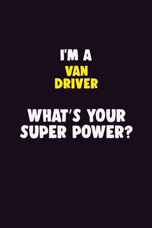 IM A Van Driver, Whats Your Super Power?: 6X9 120 pages Career Notebook Unlined Writing Journal (Paperback)