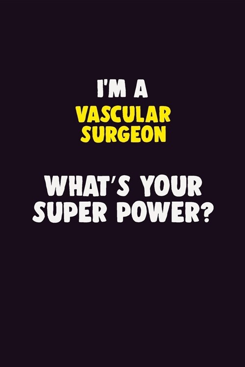 IM A Vascular surgeon, Whats Your Super Power?: 6X9 120 pages Career Notebook Unlined Writing Journal (Paperback)
