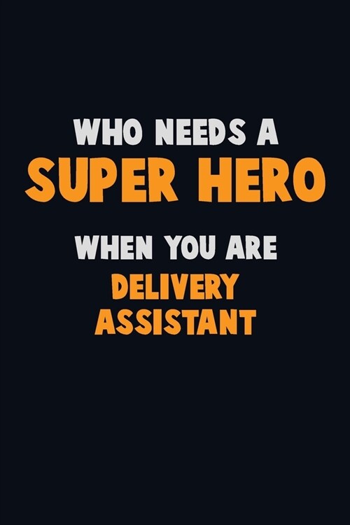Who Need A SUPER HERO, When You Are Delivery Assistant: 6X9 Career Pride 120 pages Writing Notebooks (Paperback)