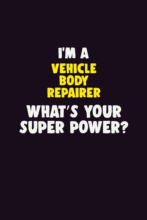 IM A Vehicle Body Repairer, Whats Your Super Power?: 6X9 120 pages Career Notebook Unlined Writing Journal (Paperback)