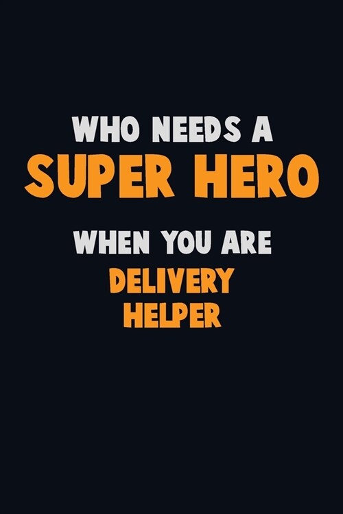 Who Need A SUPER HERO, When You Are Delivery Helper: 6X9 Career Pride 120 pages Writing Notebooks (Paperback)