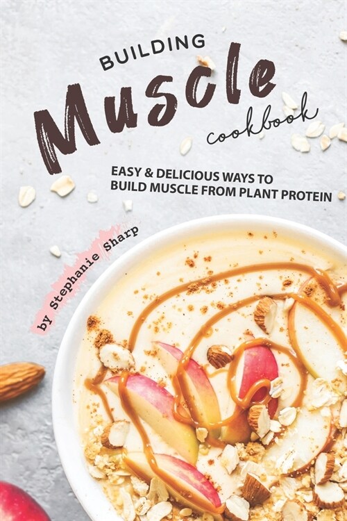 Building Muscle Cookbook: Easy Delicious Ways to Build Muscle from Plant Protein (Paperback)