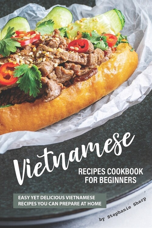 Vietnamese Recipes Cookbook for Beginners: Easy Yet Delicious Vietnamese Recipes You can Prepare at Home (Paperback)