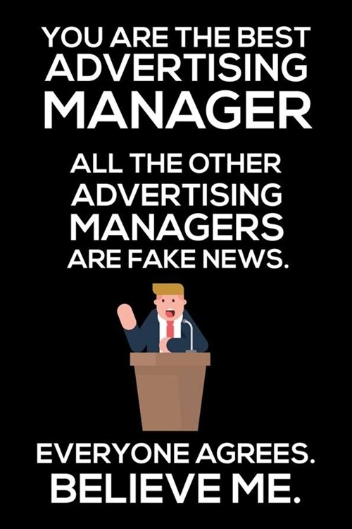 You Are The Best Advertising Manager All The Other Advertising Managers Are Fake News. Everyone Agrees. Believe Me.: Trump 2020 Notebook, Funny Produc (Paperback)