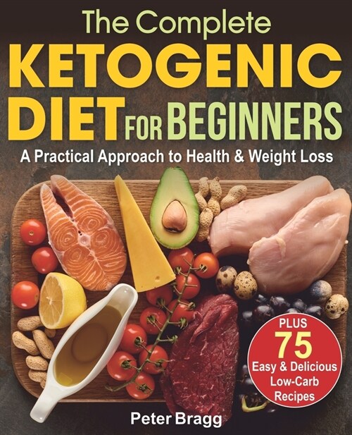 The Complete Ketogenic Diet for Beginners: A Practical Approach to Health & Weight Loss, PLUS 75 Easy and Delicious Low-Carb Recipes (Paperback)