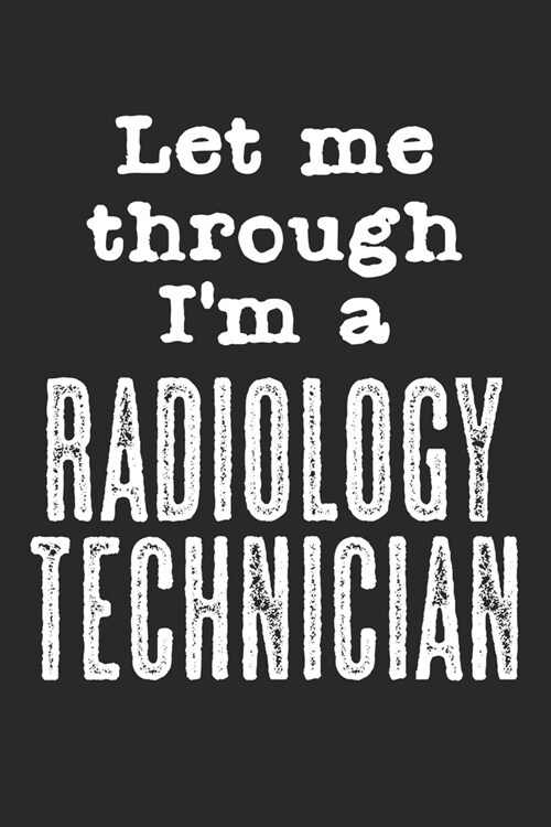 Let Me Through, Im A Radiology Technician: Notebook A5 Size, 6x9 inches, 120 lined Pages, Radiology Radiologist Rad Tech X-Ray Radiographer Funny Quo (Paperback)