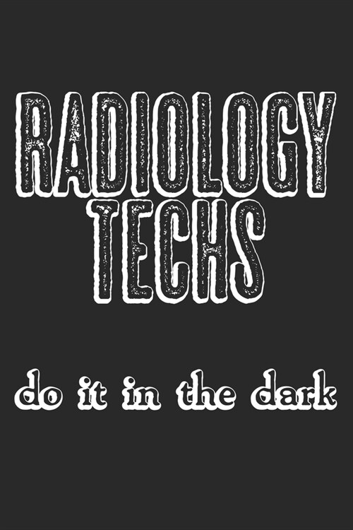 Radiology Techs Do It In The Dark: Notebook A5 Size, 6x9 inches, 120 lined Pages, Radiology Radiologist Rad Tech X-Ray Radiographer Funny Quote (Paperback)