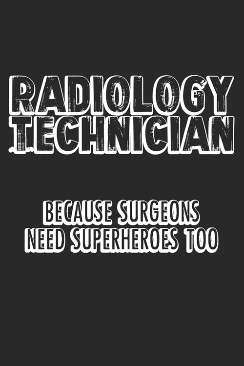 Radiology Technician Because Surgeons Need Superheroes Too: Notebook A5 Size, 6x9 inches, 120 lined Pages, Radiology Radiologist Rad Tech X-Ray Radiog (Paperback)