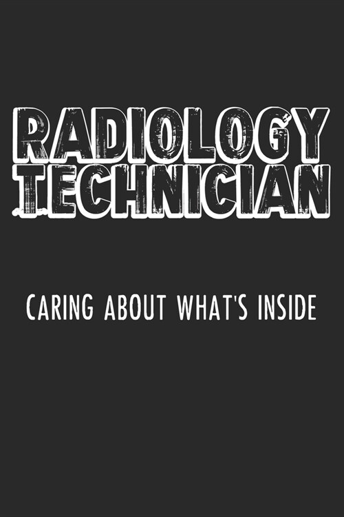 Radiology Technician Caring About Whats Inside: Notebook A5 Size, 6x9 inches, 120 lined Pages, Radiology Radiologist Rad Tech X-Ray Radiographer (Paperback)
