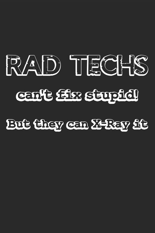 Rad Techs Cant Fix Stupid! But They Can X-Ray It: Notebook A5 Size, 6x9 inches, 120 lined Pages, Radiology Radiologist Rad Tech X-Ray Radiographer Fu (Paperback)