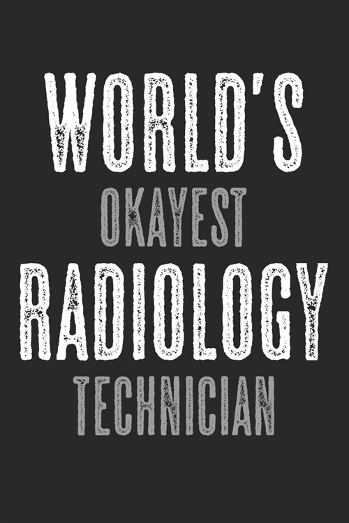 Worlds Okayest Radiology Technician: Notebook A5 Size, 6x9 inches, 120 lined Pages, Radiology Radiologist Rad Tech X-Ray Radiographer (Paperback)