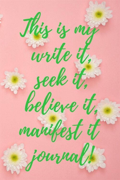 This Is My Write It Seek It Believe It Manifest it Journal: 120 Day Up level Your Mindset and Manifest Those Coins and Laws of Attraction Journal (Paperback)