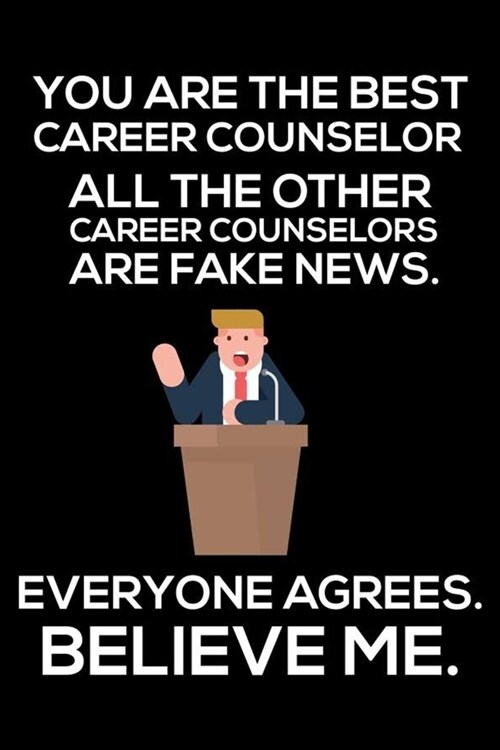 You Are The Best Career Counselor All The Other Career Counselors Are Fake News. Everyone Agrees. Believe Me.: Trump 2020 Notebook, Funny Productivity (Paperback)