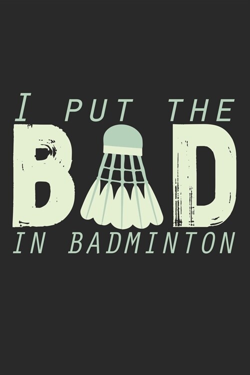 I Put The Bad In Badminton: Notebook A5 Size, 6x9 inches, 120 dotted dot grid Pages, Badminton Sports Shuttlecock Funny Quote (Paperback)