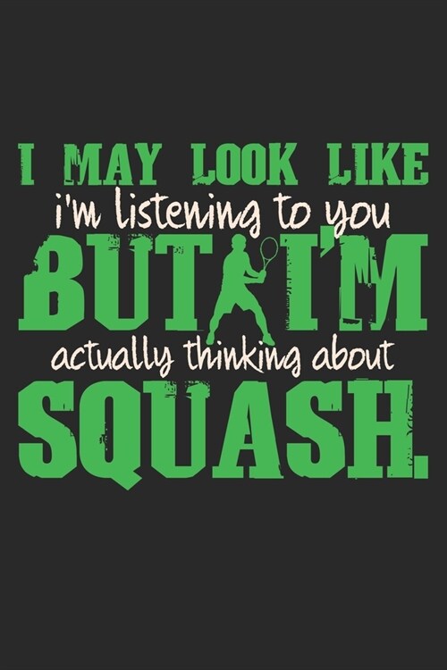 I May Look Like Im Listening To You But Im Actually Thinking About Squash: Notebook A5 Size, 6x9 inches, 120 dotted dot grid Pages, Squash Player In (Paperback)