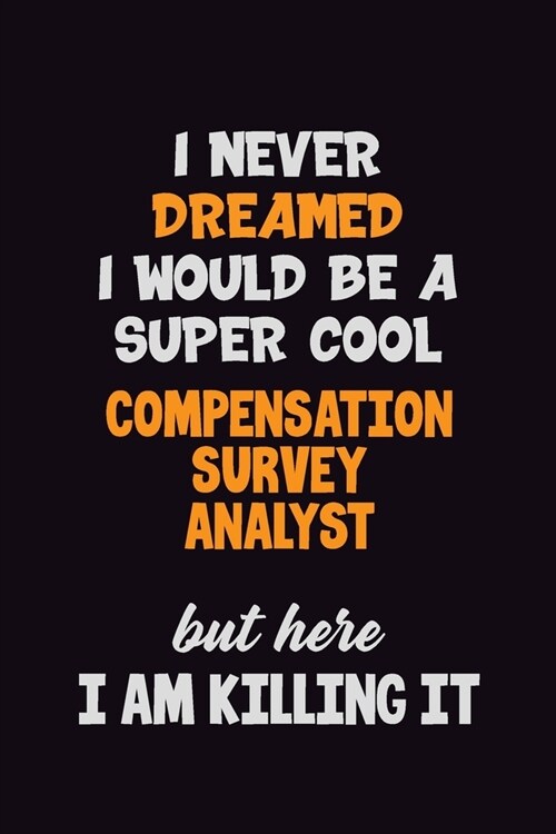 I Never Dreamed I would Be A Super Cool Compensation Survey Analyst But Here I Am Killing It: 6x9 120 Pages Career Pride Motivational Quotes Blank Lin (Paperback)