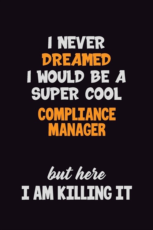 I Never Dreamed I would Be A Super Cool Compliance Manager But Here I Am Killing It: 6x9 120 Pages Career Pride Motivational Quotes Blank Lined Job No (Paperback)