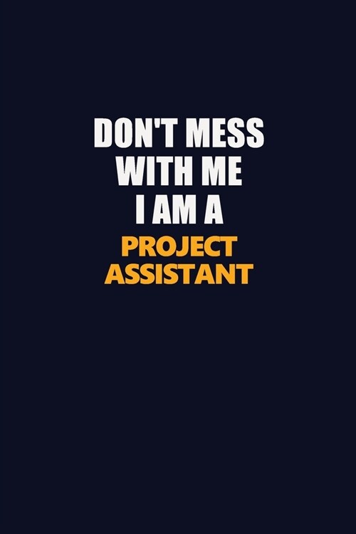 Dont Mess With Me I Am A Project Assistant: Career journal, notebook and writing journal for encouraging men, women and kids. A framework for buildin (Paperback)