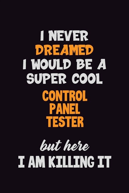 I Never Dreamed I would Be A Super Cool Control Panel Tester But Here I Am Killing It: 6x9 120 Pages Career Pride Motivational Quotes Blank Lined Job (Paperback)