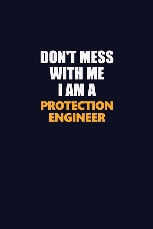 Dont Mess With Me I Am A Protection Engineer: Career journal, notebook and writing journal for encouraging men, women and kids. A framework for build (Paperback)