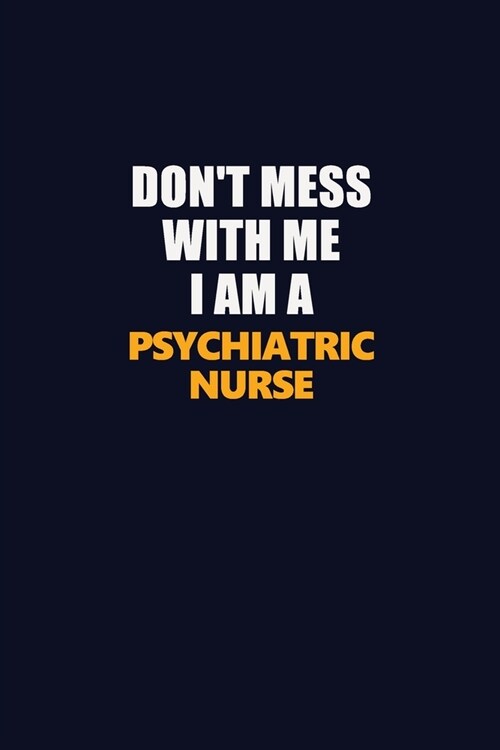 Dont Mess With Me I Am A Psychiatric nurse: Career journal, notebook and writing journal for encouraging men, women and kids. A framework for buildin (Paperback)