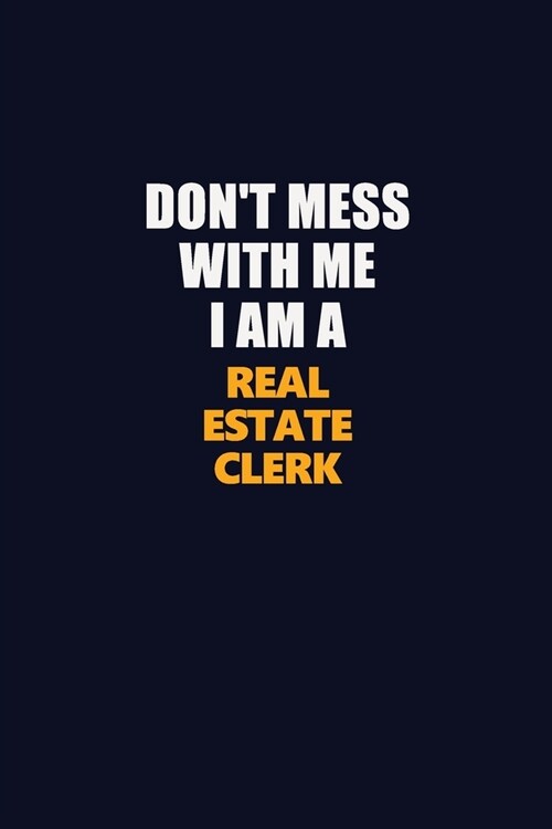 Dont Mess With Me I Am A Real Estate Clerk: Career journal, notebook and writing journal for encouraging men, women and kids. A framework for buildin (Paperback)