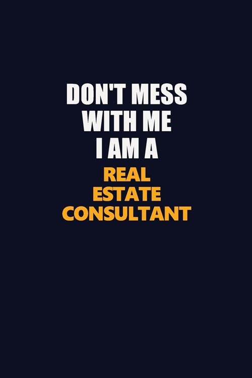 Dont Mess With Me I Am A Real Estate Consultant: Career journal, notebook and writing journal for encouraging men, women and kids. A framework for bu (Paperback)