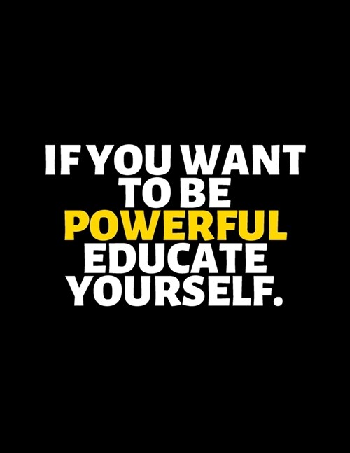 If You Want To Be Powerful Educate Yourself: lined professional notebook/Journal. A perfect inspirational gifts for friends and coworkers under 20 dol (Paperback)