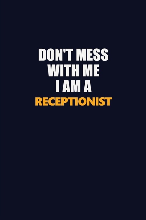 Dont Mess With Me I Am A Receptionist: Career journal, notebook and writing journal for encouraging men, women and kids. A framework for building you (Paperback)