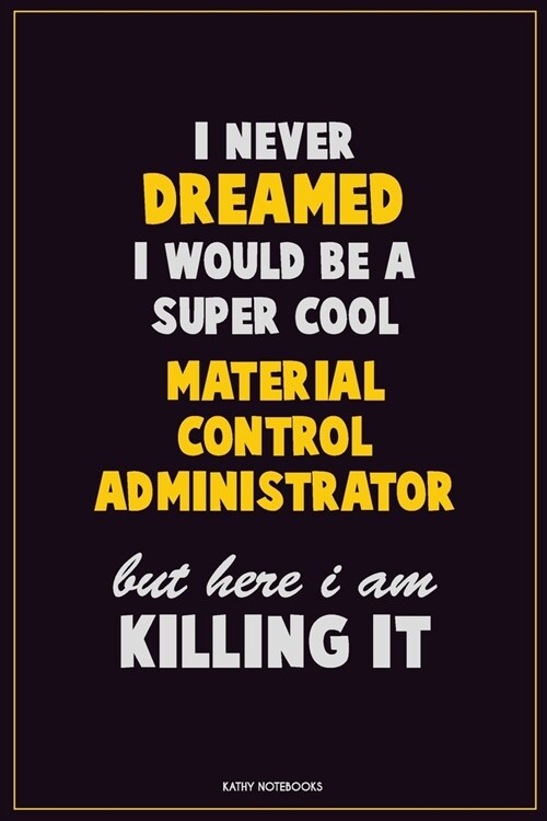 I Never Dreamed I would Be A Super Cool Material control administrator But Here I Am Killing It: Career Motivational Quotes 6x9 120 Pages Blank Lined (Paperback)